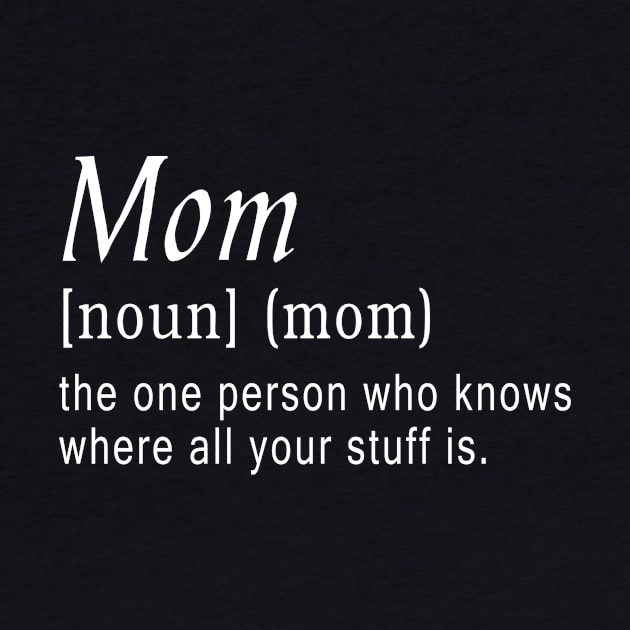 Mom (noun) (mom) the one person who knows where all your stuff is. by doctor ax